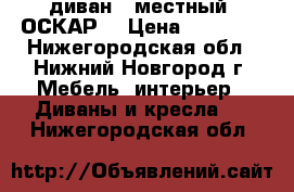диван 3-местный “ОСКАР“ › Цена ­ 58 000 - Нижегородская обл., Нижний Новгород г. Мебель, интерьер » Диваны и кресла   . Нижегородская обл.